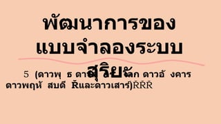 พัฒนาการของ
แบบจาลองระบบ
สุริยะ
5 (ดาวพุ ธ ดาวศุ กร์ โลก ดาวอั งคาร
ดาวพฤหั สบดี และดาวเสาร์)
 