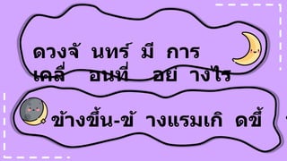 ดวงจั นทร์ มี การ
เคลื่ อนที่ อย่ างไร
ข้างขึ้น-ข้ างแรมเกิ ดขึ้ น
 