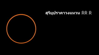 สุริยุปราคาวงแหวน ด
ว
ง ทา
ใ
ห้
ผู้
สั
ง
เ
ก
ต
ก
า
ร
ณ์
ม
อ
ง
เ
ห็
น
ด
ว
ง
อ
า
ทิ
ต
ย์
เ
ป
็
น
รู
ป
ว
ง
แ
ห
ว
น
 