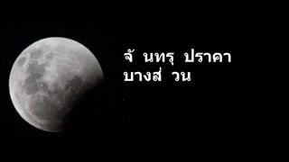 จั นทรุ ปราคา
บางส่ วน
เ
กิ
ด
ขึ้
น
เ
มื่
อ
บ
า
ง
ส่
ว
น
ข
อ
ง
ด
ว
ง
จั
น
ท
ร์
เ
ค
ลื่
อ
น
ที่
ผ่
า
น
เ
ข้
า
ไ
ป
ใ
น
เ
ง
า
มื
ด
 
