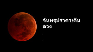 จันทรุปราคาเต็ม
ดวง
เ
กิ
ด
ขึ้
น
เ
มื่
อ
ด
ว
ง
จั
น
ท
ร์
ทั้
ง
ด
ว
ง
เ
ข้
า
ไ
ป
อ
ยู่
ใ
น
เ
ง
า
มื
ด
ข
อ
ง
โ
ล
ก
 