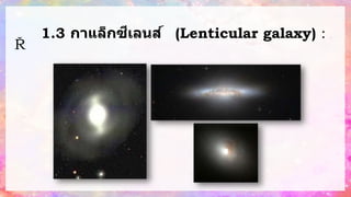 1.3 กาแล็กซีเลนส์ (Lenticular galaxy) : ลั
ก
ษ
ณ
ะ
ก้า
กึ่
ง
ร
ะ
ห
ว่
า
ง
ก
า
แ
ล็
ก
ซี
รี
แ
ล
ะ
ก
า
แ
ล็
ก
ซี โ
ด
ย
ต
ร
ง
ก
ล
า
ง
จ
ะ
มี
ข
น
า
ด
ใ
ห
ญ่
 