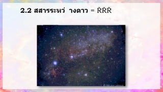 2.2 สสารระหว่ างดาว = ฝุ
่
น
ธุ
ลี
แ
ล
ะ
ชิ้
น
ส่
ว
น
ข
อ
ง ซึ่
ง
เ
กิ
ด
จ
า
ก
ก
า
ร
ส
ล
า
ย
ตั
ว
ข
อ
ง
ด
า
ว
ฤ
ก
ษ์
 