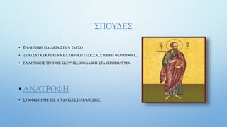 ΣΠΟΥΔΕΣ
• ΕΛΛΗΝΙΚΗ ΠΑΙΔΕΙΑ ΣΤΗΝ ΤΑΡΣΟ
• (ΚΑΙ ΣΥΓΚΕΚΡΙΜΕΝΑ ΕΛΛΗΝΙΚΗ ΓΛΩΣΣΑ, ΣΤΩΙΚΗ ΦΙΛΟΣΟΦΙΑ,
• ΕΛΛΗΝΙΚΟΣ ΤΡΟΠΟΣ ΣΚΕΨΗΣ), ΙΟΥΔΑΙΚΗ ΣΤΑ ΙΕΡΟΣΟΛΥΜΑ
• ΑΝΑΤΡΟΦΗ
• ΣΥΜΦΩΝΗ ΜΕ ΤΙΣ ΙΟΥΔΑΙΚΕΣ ΠΑΡΑΔΟΣΕΙΣ
 