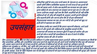 उपसिंहार
 सिंवैधालनक सूिी क
े साथ-साथ सिी प्रकार क
े िेदिाव या असमानताएिं
ि ती रहेंगी ेलकन वाद्धस्तलवक बद ाव त तिी सिंिव हैं जब पुरुष िं की
स ि क बद ा जाये। ये स ि जब बद ेगी तब मानवता का एक प्रकार
पुरुष मलह ा क
े साथ समानता का व्यवहार करना शुरु कर दे न लक उन्हें
अपना अधीनस्थ समझे। यहााँ तक लक लसर्
ि आदलमय िं क ही नहीिंबद्धि
मलह ाओिं क िी औज की सिंस्क
र लत क
े अनुसार अपनी पुरानी रुल़िवादी
स ि बद नी ह गी और जानना ह गा लक व िी इस श षर्कारी
लपतरसत्तात्मक व्यवस्था का एक अिंग बन गयी हैं और पुरुष िं क खुद पर
हावी ह ने में सहायता कर रहीिंहैं।
 हम क
े व उम्मीद कर सकते हैं लक हमारा सहिागी कतिंत्र, आने वा े
समय में और पुरुष िं और मलह ाओिं क
े सामूलहक प्रयास िं से ल िंग
असमानता की समस्या का समाधान ढूाँढने में सक्षम ह जायेंगा और हम
सिी क स ि व कायों की वास्तलवकता क
े साथ में सपने में प लषत
आधुलनक समाज की और े जायेगा
ल िंग असमानता क दू र करने क
े ल ये िारतीय सिंलवधान ने अनेक सकारात्मक कदम उठाये हैं; सिंलवधान की प्रस्तावना हर लकसी क
े
ल ए सामालजक, आलथिक और राजनीलतक न्याय प्राि करने क
े क्ष् िं क
े साथ ही अपने सिी नागररक िं क
े ल ए स्तर की समानता
और अवसर प्रदान करने क
े बारे में बात करती है। इसी क्रम में मलह ाओिं क िी व ट डा ने का अलधकार प्राि हैं।
सिंलवधान का अनुच्छेद 15 िी ल िंग, धमि, जालत और जन्म स्थान पर अ ग ह ने क
े आधार पर लकये जाने वा े सिी िेदिाव िं क
लनषेध करता हैं। अनुच्छेद 15(3) लकसी िी राज्य क बच् िं और मलह ाओिं क
े ल ये लवशेष प्रावधान बनाने क
े ल ये अलधकाररत करता
हैं। इसक
े अ ावा, राज्य क
े नीलत लनदेशक तत्व िी ऐसे बहुत से प्रावधान िं क प्रदान करता हैं ज मलह ाओिं की सुरक्षा और िेदिाव
से रक्षा करने में मदद करता हैं।
 