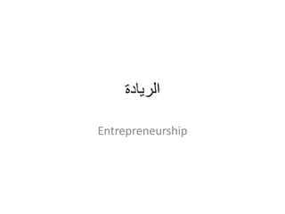 ‫الريادة‬
Entrepreneurship
 