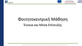 QMSCERT
Εκπαίδευση ομάδων ανθρώπινου δυναμικού του Παν. Μακεδονίας σε Ακαδημαϊκά Ζητήματα για τη Διασφάλιση Ποιότητας
Φοιτητοκεντρική Μάθηση
Έννοια και Μέσα Επίτευξης
 