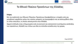 QMSCERT
Εκπαίδευση ομάδων ανθρώπινου δυναμικού του Παν. Μακεδονίας σε Ακαδημαϊκά Ζητήματα για τη Διασφάλιση Ποιότητας
To Εθνικό Πλαίσιο Προσόντων της Ελλάδας
Στόχος
Με την ανάπτυξη του Εθνικού Πλαισίου Προσόντων διασφαλίζεται η ύπαρξη ενός και
μοναδικού εργαλείου μέσω του οποίου μπορούν να περιγραφούν και να αποτιμηθούν όλοι
οι τίτλοι σπουδών, οι οποίοι απονέμονται στην Ελλάδα.
Αρχική επιδίωξη είναι η δημιουργία ενός συνεκτικού και κατανοητού συστήματος κατάταξης
των προσόντων, δηλαδή των τίτλων για όλα τα επίπεδα εκπαίδευσης της χώρας.
12
Πηγή ΕΟΠΠΕΠ
 