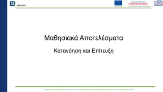 QMSCERT
Εκπαίδευση ομάδων ανθρώπινου δυναμικού του Παν. Μακεδονίας σε Ακαδημαϊκά Ζητήματα για τη Διασφάλιση Ποιότητας
Μαθησιακά Αποτελέσματα
Κατανόηση και Επίτευξη
 