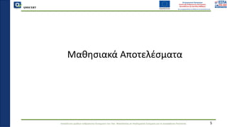 QMSCERT
Εκπαίδευση ομάδων ανθρώπινου δυναμικού του Παν. Μακεδονίας σε Ακαδημαϊκά Ζητήματα για τη Διασφάλιση Ποιότητας 5
Μαθησιακά Αποτελέσματα
 