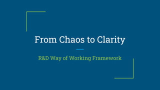 From Chaos to Clarity
R&D Way of Working Framework
 