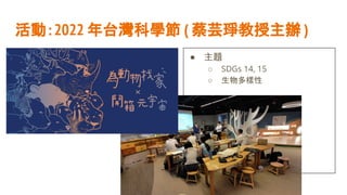 活動：2022 年台灣科學節 ( 蔡芸琤教授主辦 )
● 主題
○ SDGs 14, 15
○ 生物多樣性
 