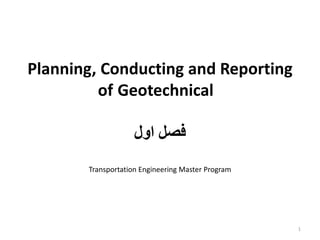 Planning, Conducting and Reporting
of Geotechnical
‫اول‬ ‫فصل‬
Transportation Engineering Master Program
1
 