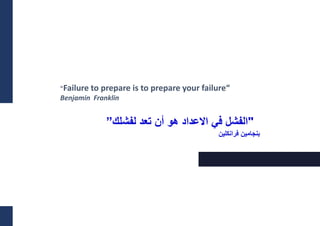 "Failure to prepare is to prepare your failure“
Benjamin Franklin
"
‫اال‬ ‫في‬ ‫الفشل‬
‫عداد‬
‫لفشلك‬ ‫تعد‬ ‫أن‬ ‫هو‬
”
‫فرانكلين‬ ‫بنجامين‬
 