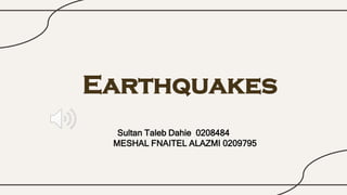 Earthquakes
Sultan Taleb Dahie 0208484
MESHAL FNAITEL ALAZMI 0209795
 