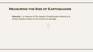 Measuring the Size of Earthquakes
Intensity = a measure of the degree of earthquake shaking at a
certain location based on the amount of damage
 