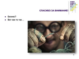 46
СПАСИБО ЗА ВНИМАНИЕ!
 Бизнес?
 Вот как то так…
 
