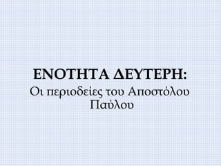 ΕΝΟΤΗΤΑ ΔΕΥΤΕΡΗ:
Οι περιοδείες του Αποστόλου
Παύλου
 