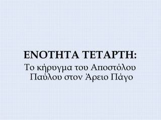 ΕΝΟΤΗΤΑ ΤΕΤΑΡΤΗ:
Το κήρυγμα του Αποστόλου
Παύλου στον Άρειο Πάγο
 