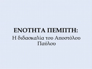 ΕΝΟΤΗΤΑ ΠΕΜΠΤΗ:
Η διδασκαλία του Αποστόλου
Παύλου
 