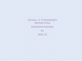 ΕΡΓΑΣΙΑ Α’ ΤΕΤΡΑΜΗΝΟΥ
ΘΡΗΣΚΕΥΤΙΚΑ
ΚΑΤΣΟΥΛΗ ΝΑΥΣΙΚΑ
Β2
2022-23
 