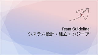Team Guideline
システム設計・組立エンジニア
 