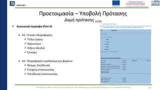 QMSCERT
Εκπαίδευση ομάδων ανθρώπινου δυναμικού του Παν. Μακεδονίας σε Ακαδημαϊκά Ζητήματα για τη Διασφάλιση Ποιότητας
▪ Διοικητικά έγγραφα (Part A)
➢ A1: Γενικές πληροφορίες
✓ Τίτλος έργου
✓ Ακρωνύμιο
✓ Λέξεις κλειδιά
✓ Σύνοψη
➢ A2: Πληροφορίες εμπλεκόμενων φορέων
✓ Όνομα, διεύθυνση
✓ Στοιχεία επικοινωνίας
✓ Υπεύθυνος επικοινωνίας
Προετοιμασία – Υποβολή Πρότασης
Δομή πρότασης (1/9)
28
 