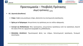 QMSCERT
Εκπαίδευση ομάδων ανθρώπινου δυναμικού του Παν. Μακεδονίας σε Ακαδημαϊκά Ζητήματα για τη Διασφάλιση Ποιότητας
▪ B1 | Αριστεία (Excellence)
➢ Στόχοι: Σαφείς και μετρήσιμοι στόχοι, αξιοπιστία της επιστημονικής προσέγγισης.
➢ Σχέση με το Πρόγραμμα: Αντιμετώπιση της πρόκλησης και του πεδίου εφαρμογής.
➢ Concept και Μεθοδολογία: Νέες προσεγγίσεις, αντιμετώπιση προκλήσεων από την πρόσκληση, beyond
the state-of-the-art, σχηματική περιγραφή της μεθοδολογίας.
➢ Φιλοδοξία (Ambition): Πρωτοποριακή φύση των στόχων, διεπιστημονική προσέγγιση, δυναμικό
καινοτομίας.
Προετοιμασία – Υποβολή Πρότασης
Δομή πρότασης (4/9)
31
 
