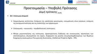 QMSCERT
Εκπαίδευση ομάδων ανθρώπινου δυναμικού του Παν. Μακεδονίας σε Ακαδημαϊκά Ζητήματα για τη Διασφάλιση Ποιότητας
▪ B2 | Επίπτωση (Impact)
➢ Αναμενόμενος αντίκτυπος: Ενίσχυση της ικανότητας καινοτομίας, ενσωμάτωση νέων γνώσεων, ενίσχυση
της ανταγωνιστικότητας και της ανάπτυξης των οργανισμών.
➢ Οικονομικές – κοινωνικές – περιβαλλοντικές επιπτώσεις.
➢ Μέτρα μεγιστοποίησης της επίπτωσης: Δραστηριότητες διάδοσης και επικοινωνίας, αξιοποίηση των
αποτελεσμάτων, βιωσιμότητα του έργου, διαχείριση της γνώσης (συμπεριλαμβανομένων των θεμάτων
διαχείρισης Δικαιωμάτων Πνευματικής Ιδιοκτησίας, Intellectual Property Rights - IPR).
Προετοιμασία – Υποβολή Πρότασης
Δομή πρότασης (5/9)
32
 