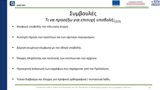QMSCERT
Εκπαίδευση ομάδων ανθρώπινου δυναμικού του Παν. Μακεδονίας σε Ακαδημαϊκά Ζητήματα για τη Διασφάλιση Ποιότητας
▪ Αποφυγή υποβολής την τελευταία στιγμή.
▪ Αυστηρή τήρηση των προτύπων και των σχετικών περιορισμών.
▪ Δόμηση κειμένων σύμφωνα με τον οδηγό υποβολής .
▪ Έλεγχος πληρότητας και ποιότητας των εντύπων και των αρχείων.
▪ Προσεχτική ανάγνωση των εγγράφων που παρέχονται από την Πρόσκληση.
▪ Τελικό διάβασμα και έλεγχος για προφανή ορθογραφικά / συντακτικά λάθη.
Συμβουλές
Τι να προσέξω για επιτυχή υποβολή;(2/2)
38
 