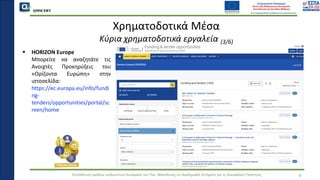 QMSCERT
Εκπαίδευση ομάδων ανθρώπινου δυναμικού του Παν. Μακεδονίας σε Ακαδημαϊκά Ζητήματα για τη Διασφάλιση Ποιότητας 6
Χρηματοδοτικά Μέσα
Κύρια χρηματοδοτικά εργαλεία (3/6)
▪ HORIZON Europe
▪ Μπορείτε να αναζητάτε τις
Ανοιχτές Προκηρύξεις του
«Ορίζοντα Ευρώπη» στην
ιστοσελίδα:
https://ec.europa.eu/info/fundi
ng-
tenders/opportunities/portal/sc
reen/home
 