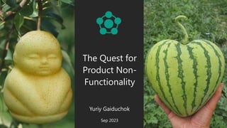 The Quest for
Product Non-
Functionality
Yuriy Gaiduchok
Sep 2023
 
