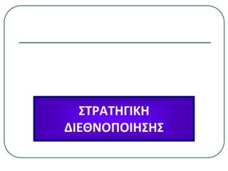 ΣΤΡΑΤΗΓΙΚΗ
ΔΙΕΘΝΟΠΟΙΗΣΗΣ
 