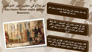 ‫المؤمنين‬ ‫أمير‬ ‫مجلس‬ ‫في‬ ‫حازم‬ ‫أبو‬
Abu Hazim dalam majlis Amirul
Mukminin.
 