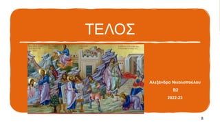 ΤΕΛΟΣ
Αλεξάνδρα Νικολοπούλου
Β2
2022-23
8
 