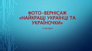 ФОТО-ВЕРНІСАЖ
«НАЙКРАЩІ УКРАЇНЦІ ТА
УКРАЇНОЧКИ»
11.09.2023
 