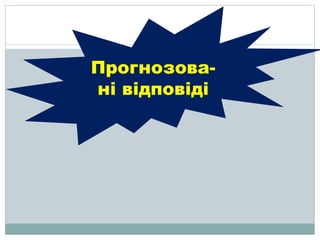 Прогнозова-
ні відповіді
 