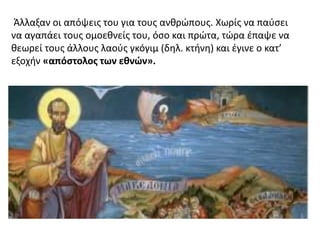 Άλλαξαν οι απόψεις του για τους ανθρώπους. Χωρίς να παύσει
να αγαπάει τους ομοεθνείς του, όσο και πρώτα, τώρα έπαψε να
θεωρεί τους άλλους λαούς γκόγιμ (δηλ. κτήνη) και έγινε ο κατ’
εξοχήν «απόστολος των εθνών».
 