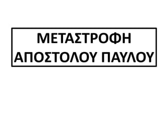 ΜΕΤΑΣΤΡΟΦΗ
ΑΠΟΣΤΟΛΟΥ ΠΑΥΛΟΥ
 