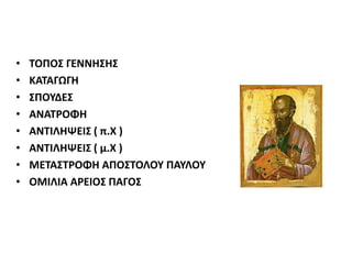 • ΤΟΠΟΣ ΓΕΝΝΗΣΗΣ
• ΚΑΤΑΓΩΓΗ
• ΣΠΟΥΔΕΣ
• ΑΝΑΤΡΟΦΗ
• ΑΝΤΙΛΗΨΕΙΣ ( π.Χ )
• ΑΝΤΙΛΗΨΕΙΣ ( μ.Χ )
• ΜΕΤΑΣΤΡΟΦΗ ΑΠΟΣΤΟΛΟΥ ΠΑΥΛΟΥ
• ΟΜΙΛΙΑ ΑΡΕΙΟΣ ΠΑΓΟΣ
 