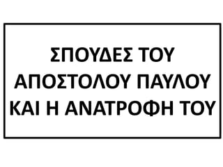 ΣΠΟΥΔΕΣ ΤΟΥ
ΑΠΟΣΤΟΛΟΥ ΠΑΥΛΟΥ
ΚΑΙ Η ΑΝΑΤΡΟΦΗ ΤΟΥ
 
