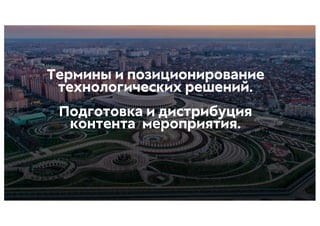 Термины и позиционирование
технологических решений.
Подготовка и дистрибуция
контента мероприятия.
 