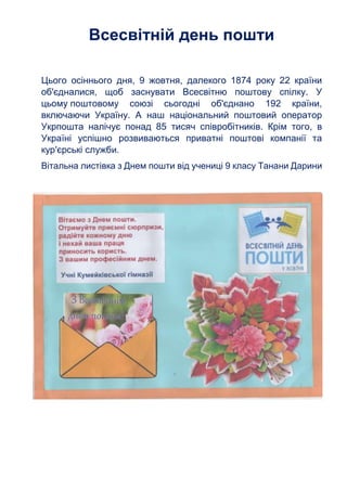 Всесвітній день пошти
Цього осіннього дня, 9 жовтня, далекого 1874 року 22 країни
об'єдналися, щоб заснувати Всесвітню пош...