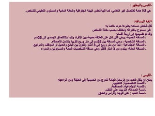 -
‫والمظهر‬‫اللبس‬
:
‫للشخص‬ ‫التعليمي‬ ‫والمستوى‬ ‫المادية‬ ‫والحالة‬ ‫الجغرافية‬ ‫البيئة‬ ‫تعكس‬ ‫أنها‬ ‫كما‬ ،‫الكالمي‬ ‫غير‬ ‫لالتصال‬ ‫هامة‬ ‫قناة‬ ‫هي‬
.
-
‫المسافة‬‫لغة‬
:
‫به‬ ‫خاصا‬ ‫حرما‬ ‫يعتبرها‬ ‫مساحه‬ ‫شخص‬ ‫لكل‬
‫الشخص‬ ‫مكانة‬ ‫بحسب‬ ‫وتختلف‬ ‫باختراقه‬ ‫مسموح‬ ‫غير‬
‫أقسام‬ ‫أربعة‬ ‫إلى‬ ‫تقسيمها‬ ّ‫م‬‫ت‬ ‫وقد‬
:
‫الحميمة‬ ‫المسافة‬ ‫ـ‬
:
‫إلى‬ ‫الجسدي‬ ‫بااللتصاق‬ ‫وتبدأ‬ ‫اإلفراد‬ ‫بين‬ ‫حميمة‬ ‫العالقة‬ ‫على‬ ‫تدل‬ ‫التي‬ ‫وهي‬
35
‫سم‬
‫الشخصية‬ ‫المسافة‬ ‫ـ‬
:
‫بين‬ ‫المسافة‬ ‫وهي‬
35
‫األصدقاء‬ ‫وتشمل‬ ‫تقريبا‬ ‫وربع‬ ‫متر‬ ‫إلى‬ ‫سم‬
.
‫االجتماعية‬ ‫المسافة‬ ‫ـ‬
:
‫إلى‬ ‫وربع‬ ‫متر‬ ‫من‬ ‫تبدأ‬
3
‫والمراجع‬ ‫الموظف‬ ‫أو‬ ‫والعميل‬ ‫البائع‬ ‫بين‬ ‫وتكون‬ ‫أمتار‬
.
‫العامة‬ ‫المسافة‬ ‫ـ‬
:
‫من‬ ‫يبتدئ‬
3
‫والمدراء‬ ‫والمسؤولين‬ ‫العامة‬ ‫الشخصيات‬ ‫مسافة‬ ‫وهي‬ ‫فأكثر‬ ‫أمتار‬
-
‫اللمس‬
:
‫أنواعها‬ ‫ومن‬ ‫العنيفة‬ ‫إلى‬ ‫الحميمية‬ ‫من‬ ‫تندرج‬ ‫الهامة‬ ‫الرسائل‬ ‫من‬ ‫العديد‬ ‫ينقل‬ ‫أن‬ ‫يمكن‬
:
‫التخصصية‬ ‫اللمسة‬ ‫ـ‬
:
‫كالطبيب‬
.
‫االجتماعية‬ ‫اللمسة‬ ‫ـ‬
:
‫المصافحة‬
.
‫الصداقة‬ ‫لمسة‬ ‫ـ‬
:
‫الكتف‬ ‫على‬ ‫التربيت‬
.
‫الحب‬ ‫لمسة‬ ‫ـ‬
:
‫والعناق‬ ‫والرأس‬ ‫الوجه‬ ‫على‬
.
 