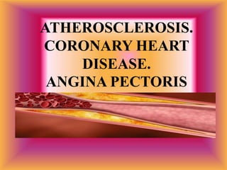 ATHEROSCLEROSIS.
CORONARY HEART
DISEASE.
ANGINA PECTORIS
 