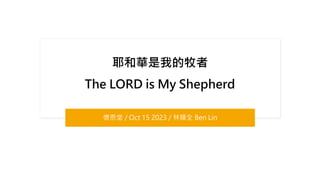 耶和華是我的牧者
The LORD is My Shepherd
懷恩堂 / Oct 15 2023 / 林輝全 Ben Lin
 