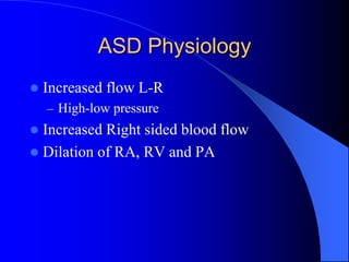 ASD Physiology
 Increased flow L-R
– High-low pressure
 Increased Right sided blood flow
 Dilation of RA, RV and PA
 