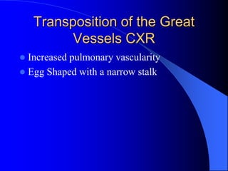Transposition of the Great
Vessels CXR
 Increased pulmonary vascularity
 Egg Shaped with a narrow stalk
 