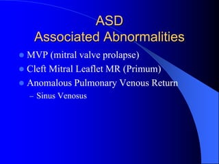 ASD
Associated Abnormalities
 MVP (mitral valve prolapse)
 Cleft Mitral Leaflet MR (Primum)
 Anomalous Pulmonary Venous Return
– Sinus Venosus
 