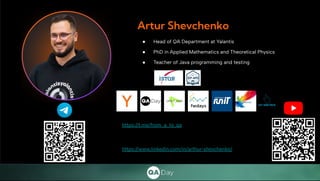 Artur Shevchenko
● Head of QA Department at Yalantis
● PhD in Applied Mathematics and Theoretical Physics
● Teacher of Java programming and testing
https://t.me/from_a_to_qa
https://www.linkedin.com/in/arthur-shevchenko/
 